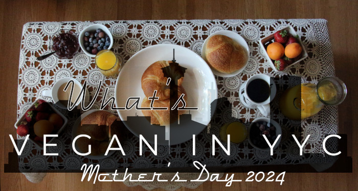 What’s Vegan in YYC? Mother’s Day 2024